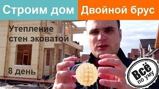 Строим дом из двойного бруса  День 8  Утепление стен эковатой  Все по уму