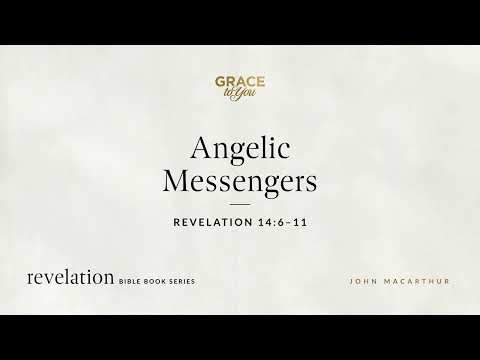 Angelic Messengers (Revelation 14:6–11) John MacArthur