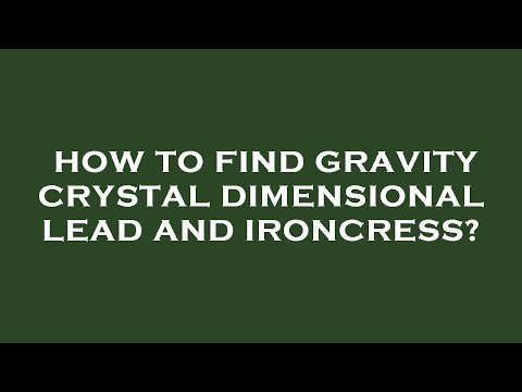 How to find gravity crystal dimensional lead and ironcress?