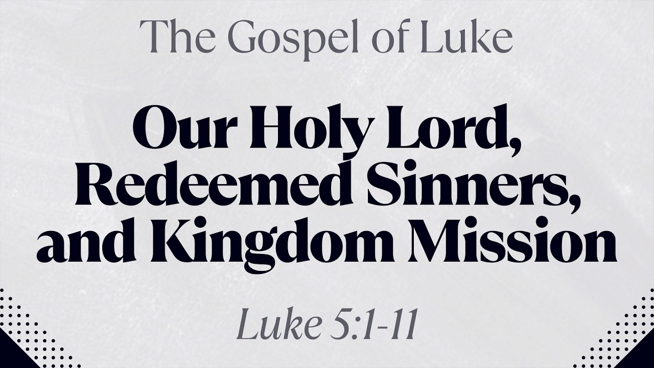 Our Holy Lord, Redeemed Sinners, and Kingdom Mission - Luke 5:1-11