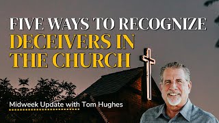 Five Ways To Recognize Deceivers in the Church | Midweek Update with Tom Hughes