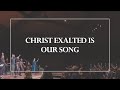 Christ Exalted is Our Song