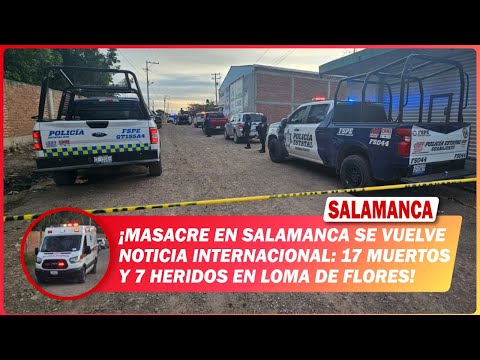 Massacre in #Salamanca becomes international news: 17 dead and 7 wounded in Loma de Flores