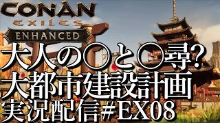[コナンエグザイルConan Exiles Enhanced]意外と大人向け●と●尋？ 大都市建設プロジェクト 現在居城編[Steam/PS5][実況配信][BroadCastEX08]