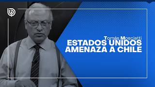 Comentario de Tomás Mosciatti: Estados Unidos amenaza a Chile