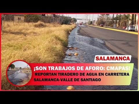 REPORTAN TIRADERO DE AGUA EN CARRETERA SALAMANCA VALLE DE SANTIAGO  SON TRABAJOS DE AFORO: CMAPAS