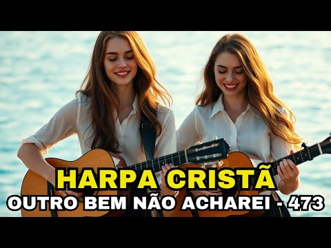 OUTRO BEM NÃO ACHAREI - 473 - HARPA CRISTÃ