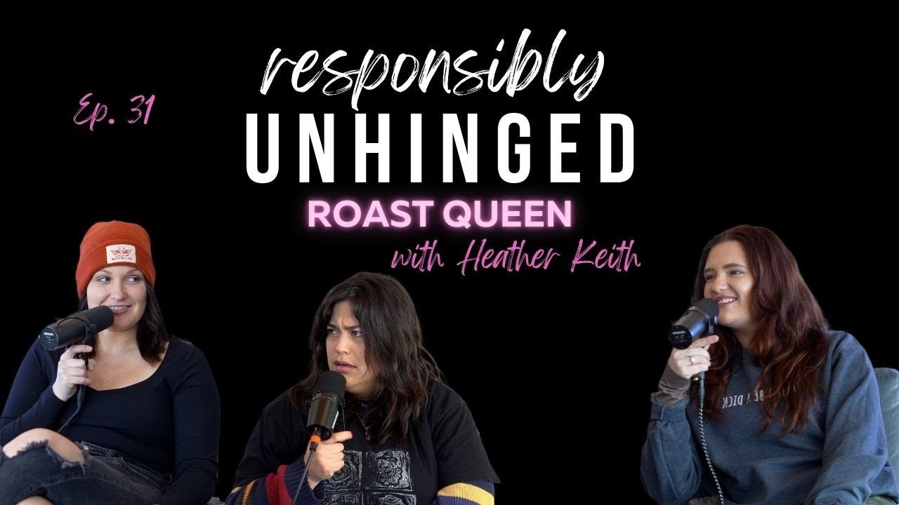 Roast Queen with Heather Keith (Responsibly Unhinged Podcast S1: E31| Full Episode)