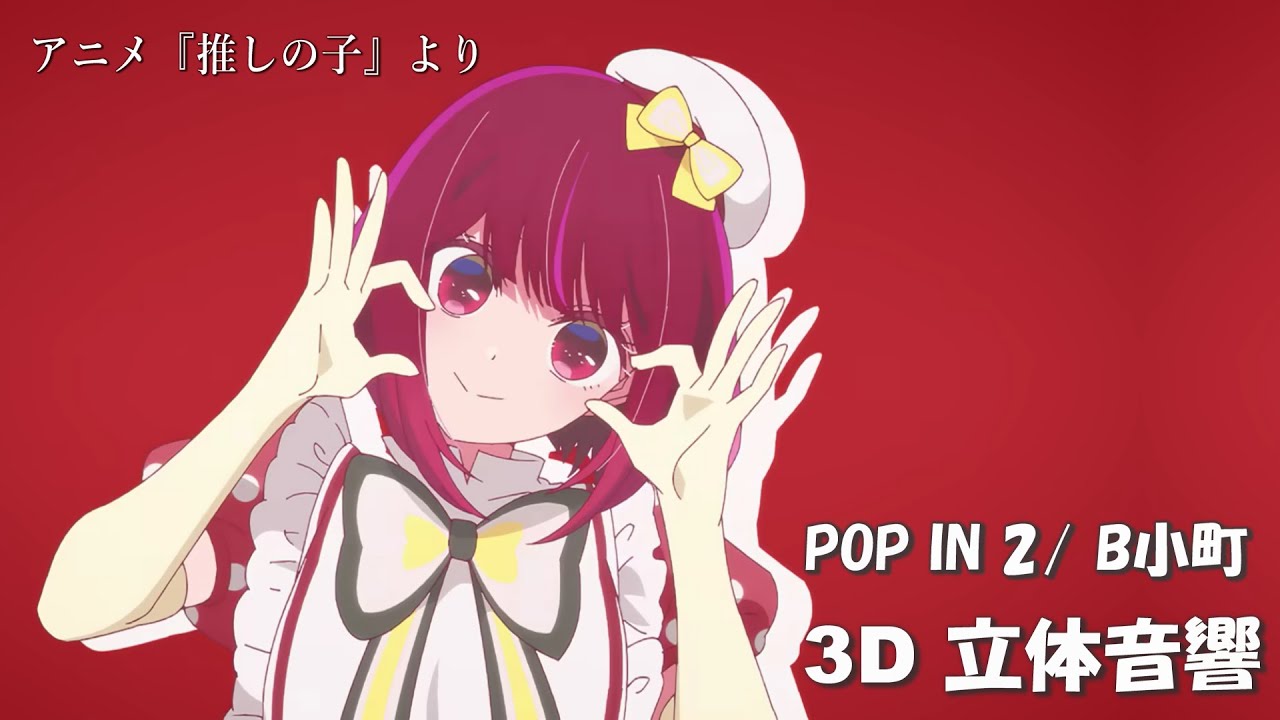 【3D 立体音響】POP IN 2/ B小町　『推しの子』より
