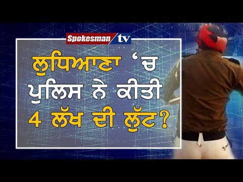 ਲੁਧਿਆਣਾ 'ਚ ਪੁਲਿਸ ਨੇ ਕੀਤੀ 4 ਲੱਖ ਦੀ ਲੁੱਟ?