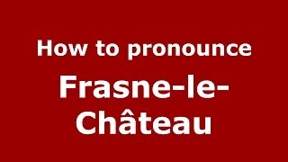 How to pronounce Frasne-Le-Château