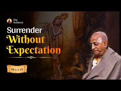 Surrender Without Expectation | Srila Prabhupada | SB 1.7.15
