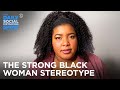 The History Of The Strong Black Woman Dul Sayin The Daily Social Distancing Show