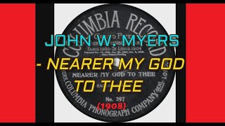 John W.  Myers - NEARER, MY GOD, TO THEE (1908)