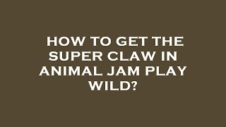 How to get the super claw in animal jam play wild?
