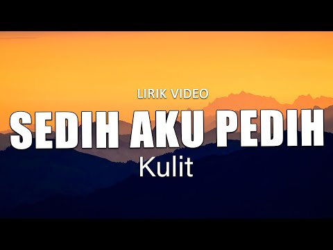 Sedih Aku Pedih - Kulit | Lirik Video