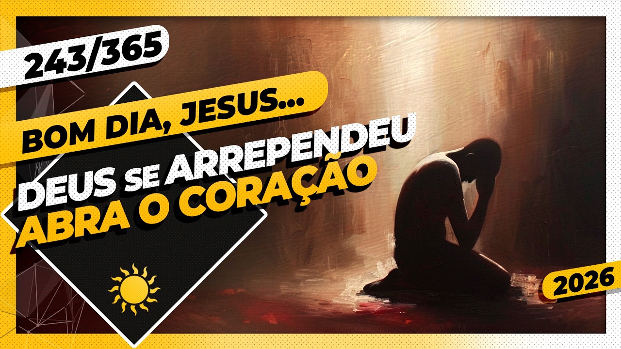 DEUS SE ARREPENDEU: ABRA O CORAÇÃO - Bom dia, Jesus! 243/365 (2026)