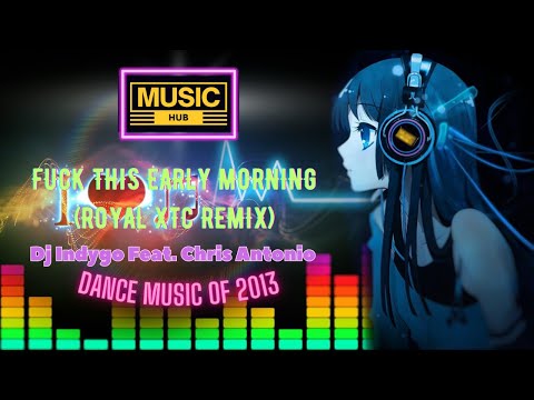 Dj Indygo Feat Chris Antonio - Fuck This Early Morning Royal Xtc Remix | Dance Music Of 2013