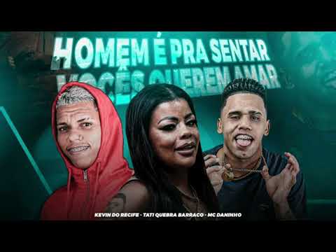 KEVIN DO RECIFE - TATI QUEBRA BARRACO - MC DANINHO - HOMEM É PRA SENTAR VOCÊS QUEREM AMAR