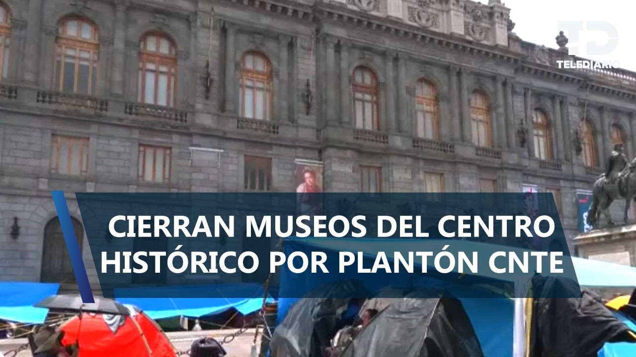 Plantón de la CNTE provoca cierre de museos en el Centro Histórico de la CDMX