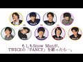 もしもSnow Manが、TWICEの「FANCY」を歌ったら…。