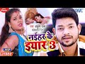 Video Song Ankush Raja नईहर के इयार 3 Naihar Ke Yaar 3 Bhojpuri Hit Song 2020