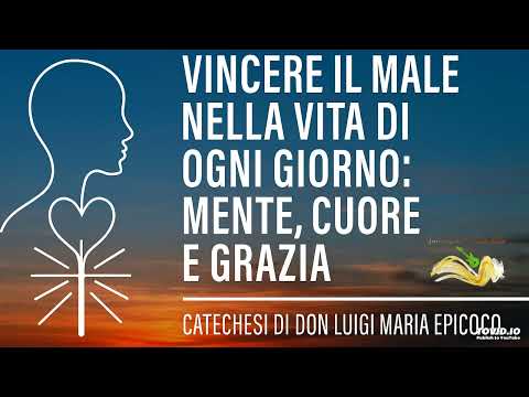 Vincere il male nella vita di ogni giorno: mente, cuore e grazia - Don Luigi Maria Epicoco