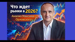 Что ждет рынки в 2026? Анализ Максима Орловского