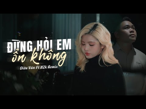 ĐỪNG HỎI EM ỔN KHÔNG REMIX - DIỆU VÂN x H2K | VIDEO MUSIC | Đừng Hỏi Em Ổn Không Remix Hot Tiktok