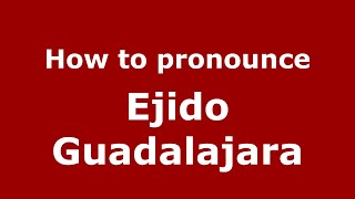 How to pronounce Ejido Guadalajara