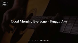 Download lagu Chord Gitar Good Morning Everyone - Tunggu Aku mp3