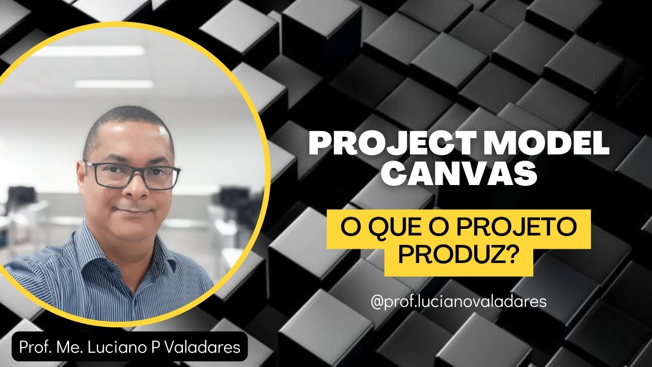 Project Model Canvas - O que o Projeto Produz? - Prof. Msc. Luciano Valadares