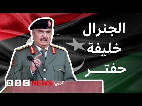 كيف وصل خليفة حفتر إلى السلطة في ليبيا؟