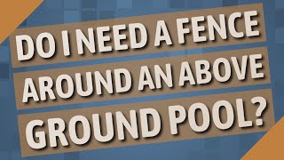 Do I need a fence around an above ground pool?