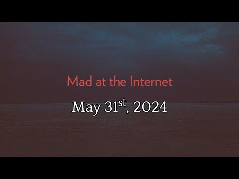 Mad at the Internet (May 31st, 2024)