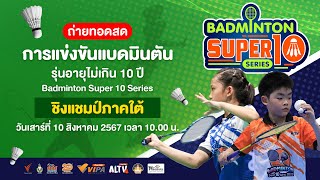 10.00 น. การแข่งขันแบดมินตันรุ่นอายุไม่เกิน 10 ปี Badminton Super 10 Series | 10 ส.ค. 67