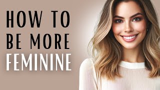15 TIPS on HOW TO BE MORE FEMININE | CLOTHES, GESTURES, BEHAVIOR  - feminine energy, femininity -