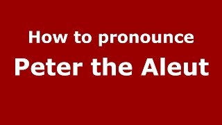 How to pronounce Peter The Aleut