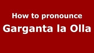 How to pronounce Garganta La Olla
