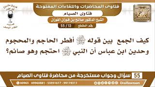صورة 13 - 55 الجميع بين( أفطر الحاجم والمحجوم) وحديث( أن النبي ﷺ احتجم وهو صائم)؟ - الشيخ صالح الفوزان