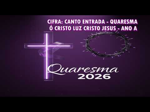 CIFRA: CANTO ENTRADA - QUARESMA - Ó CRISTO LUZ CRISTO JESUS - ANO A - 2026