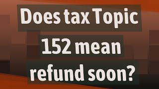 Does tax Topic 152 mean refund soon