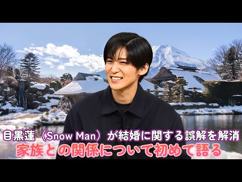 目黒蓮(Snow Man)が結婚に関する誤解を解消!家族との関係について初めて語る