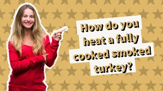 How do you heat a fully cooked smoked turkey?
