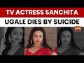 Breaking News TV Actress Sanchita Ugale Dies By Suicide In Mumbai Police Probe Underway