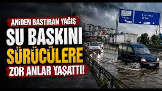  Aniden Bastıran Yağışın Ardından Su Baskını Sürücülere Zor Anlar Yaşattı