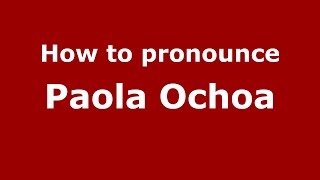 How to pronounce Paola Ochoa