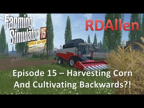Farming Simulator 15 Gold Edition Sosnovka E15 - Harvesting Corn and Cultivating Backwards?!