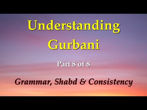 Understanding Gurbani Part 8/8: Grammar, Shabd and Consistency.