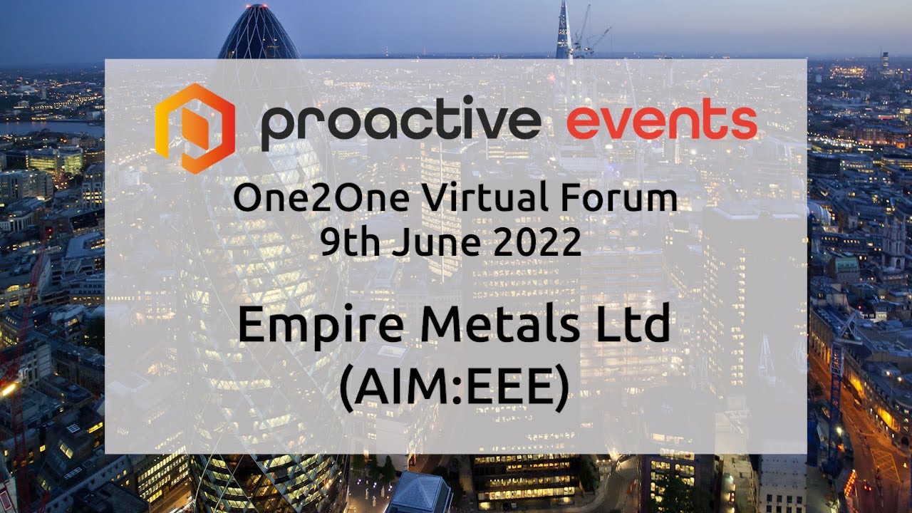 Empire Metals Ltd (AIM:EEE) Presenting at the Proactive One2One Virtual Forum - 9th June 2022